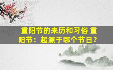重阳节的来历和习俗 重阳节：起源于哪个节日？